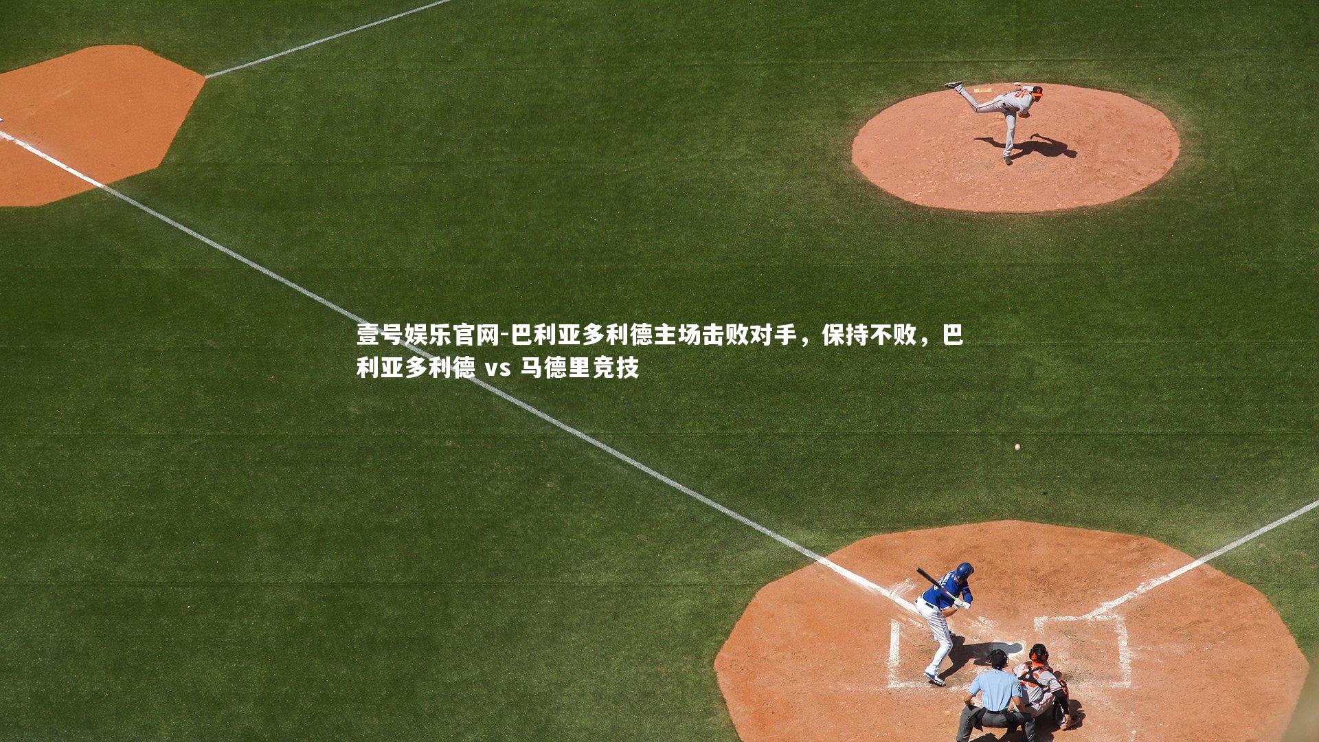 壹号娱乐官网-巴利亚多利德主场击败对手，保持不败，巴利亚多利德 vs 马德里竞技