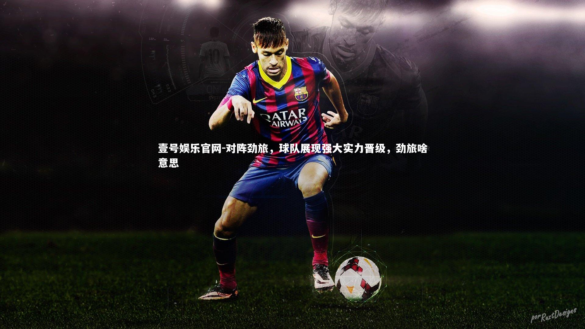 壹号娱乐官网-对阵劲旅，球队展现强大实力晋级，劲旅啥意思