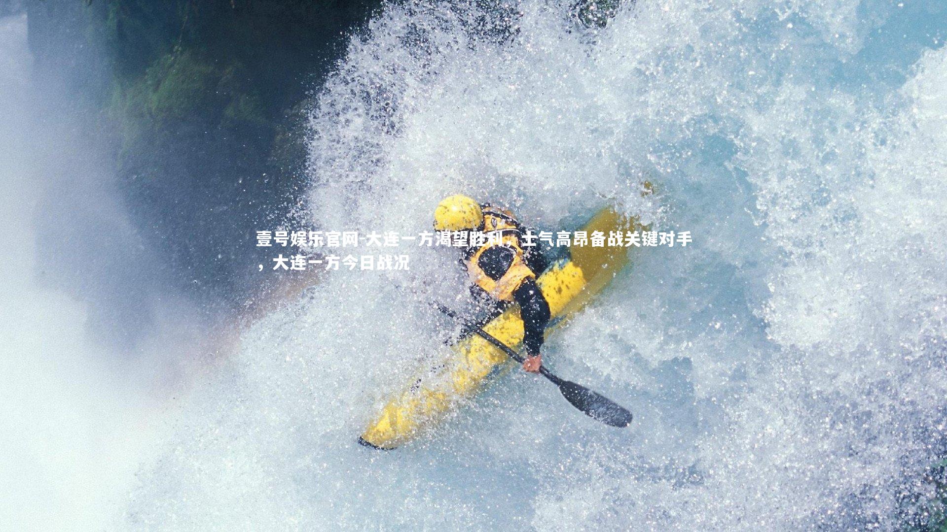 壹号娱乐官网-大连一方渴望胜利，士气高昂备战关键对手，大连一方今日战况