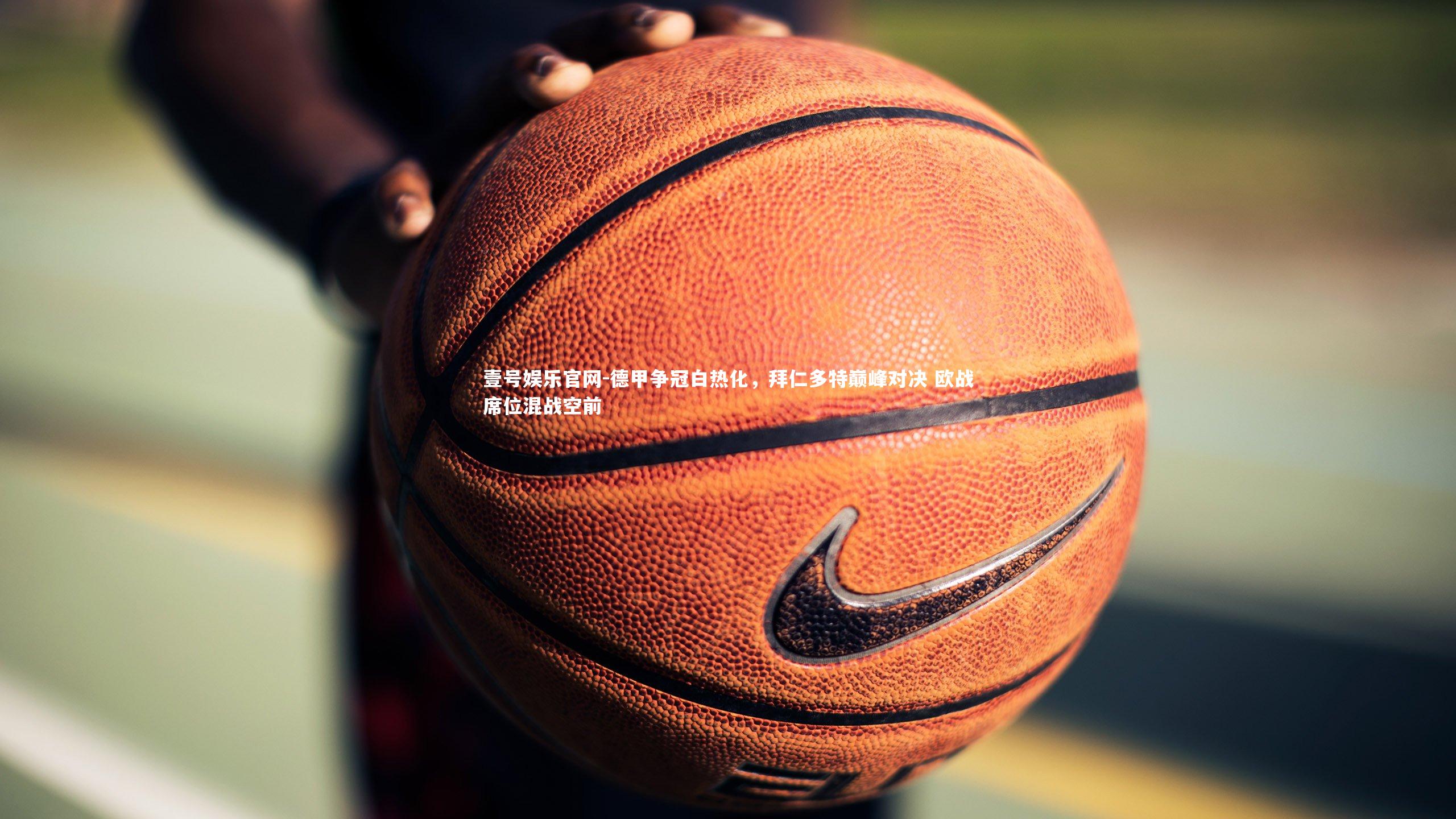 壹号娱乐官网-德甲争冠白热化，拜仁多特巅峰对决 欧战席位混战空前