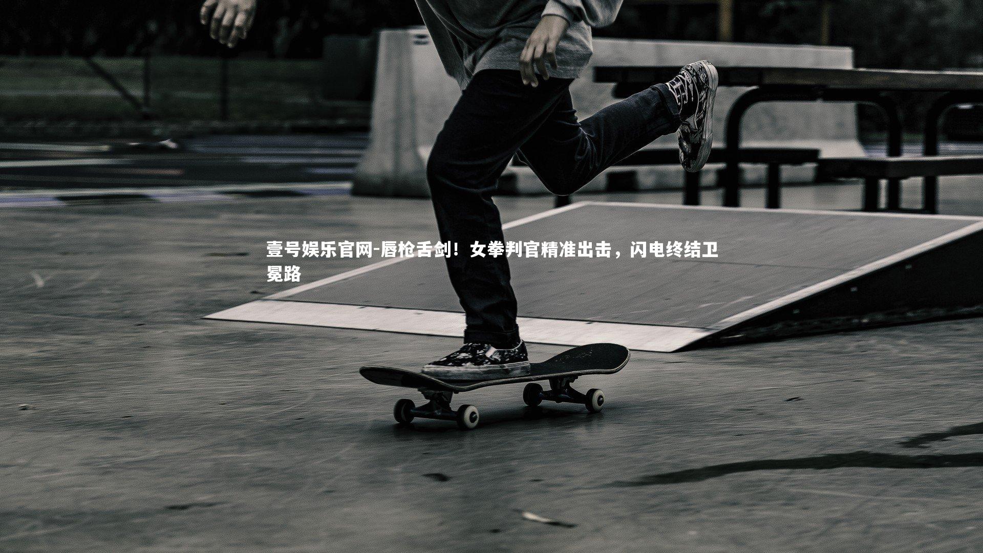 壹号娱乐官网-唇枪舌剑！女拳判官精准出击，闪电终结卫冕路